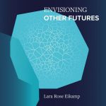 Lara Rose Eikamp - Envisioning Other Futures